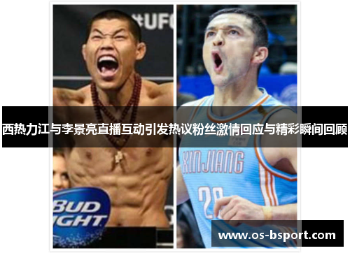 西热力江与李景亮直播互动引发热议粉丝激情回应与精彩瞬间回顾